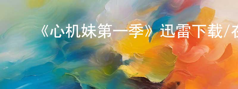 ﻿曹文忠发布﻿《心机妹第一季》迅雷下载/在线观看-都市情感-美剧天堂